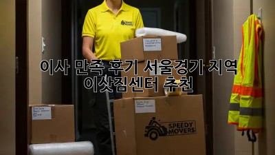 이사 만족 후기: 서울/경기 지역 이삿짐센터 추천